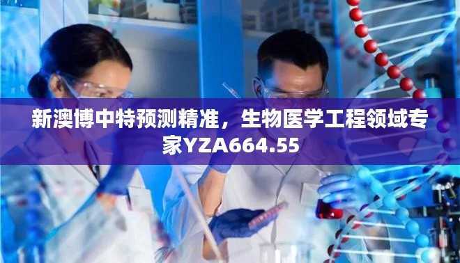 新澳博中特预测精准,生物医学工程领域专家YZA664.55
