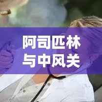 阿司匹林与中风关联解析,应对策略揭秘