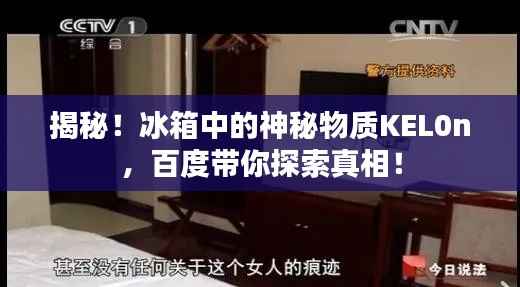 揭秘!冰箱中的神秘物质KEL0n,百度带你探索真相!