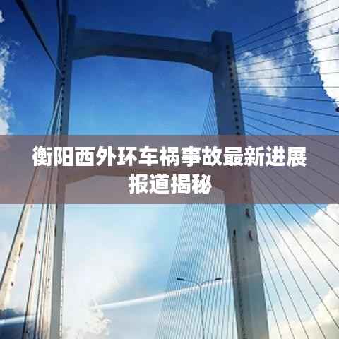 衡阳西外环车祸事故最新进展报道揭秘