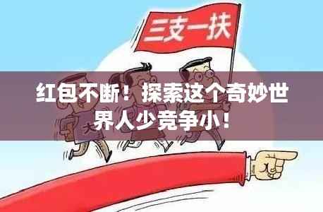红包不断!探索这个奇妙世界人少竞争小!
