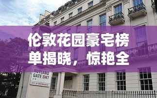 伦敦花园豪宅榜单揭晓，惊艳全球的十大豪宅推荐